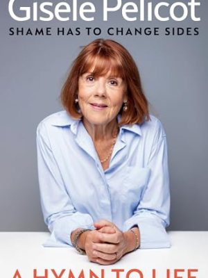 A Hymn To Life: Shame Has to Change Sides by Gisele Pelicot, A Book&nbsp;Review